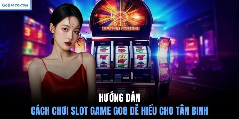huong-dan-cach-choi-slot-game-go8-de-hieu-cho-tan-binh