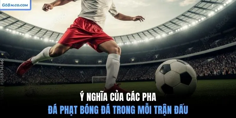 y-nghia-cua-cac-pha-da-phat-bong-da-trong-moi-tran-dau